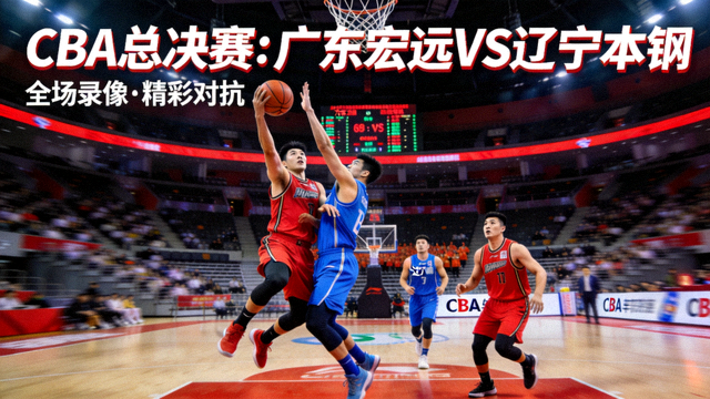 CBA总决赛广东宏远对阵辽宁本钢全场录像封面，比赛精彩对抗